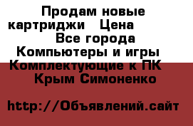 Продам новые картриджи › Цена ­ 2 300 - Все города Компьютеры и игры » Комплектующие к ПК   . Крым,Симоненко